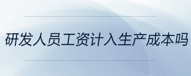 研發(fā)人員工資計(jì)入生產(chǎn)成本嗎