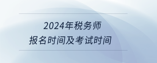 2024年稅務(wù)師報名時間及考試時間