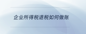 企業(yè)所得稅退稅如何做賬