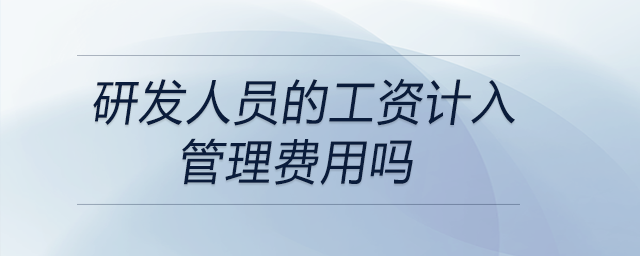 研發(fā)人員的工資計(jì)入管理費(fèi)用嗎