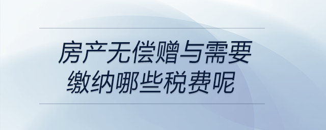 房產(chǎn)無償贈(zèng)與需要繳納哪些稅費(fèi)呢