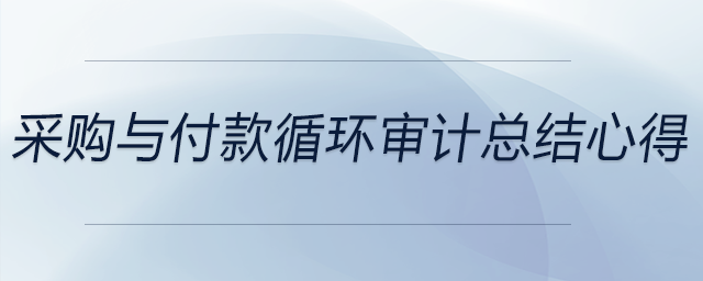 采購與付款循環(huán)審計總結(jié)心得