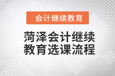 2024年山東菏澤會計人員繼續(xù)教育選課流程