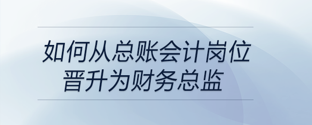 如何從總賬會計崗位晉升為財務(wù)總監(jiān),，晉升路徑是怎樣？