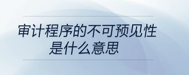 審計(jì)程序的不可預(yù)見性是什么意思