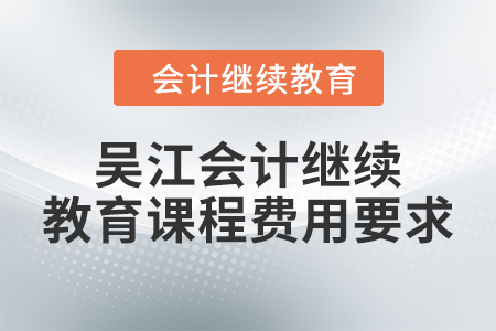 2024年吳江會(huì)計(jì)繼續(xù)教育課程費(fèi)用要求