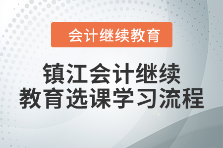 2024年鎮(zhèn)江會計(jì)繼續(xù)教育選課學(xué)習(xí)流程