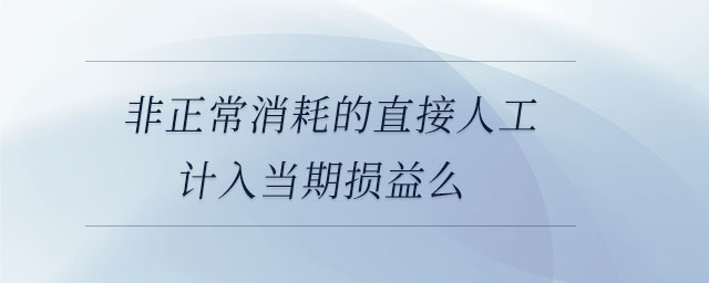 非正常消耗的直接人工計入當期損益么