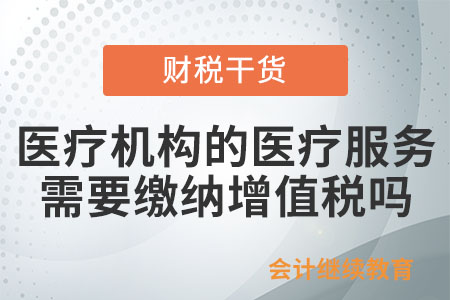 醫(yī)療機(jī)構(gòu)提供的醫(yī)療服務(wù)需要繳納增值稅嗎,？