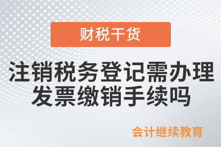 變更,、注銷稅務登記，需要辦理發(fā)票繳銷手續(xù)嗎,？