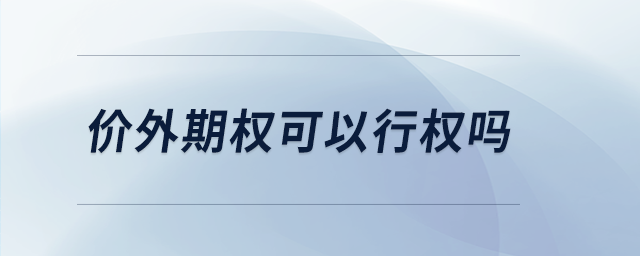 價(jià)外期權(quán)可以行權(quán)嗎