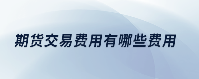 期貨交易費(fèi)用有哪些費(fèi)用