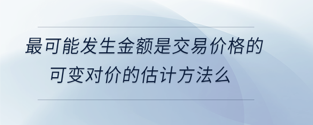 最可能發(fā)生金額是交易價格的可變對價的估計方法么