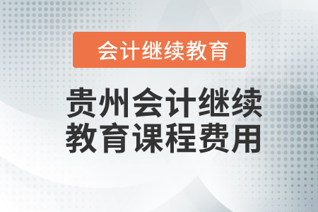 2024年貴州會(huì)計(jì)繼續(xù)教育課程費(fèi)用是多少?