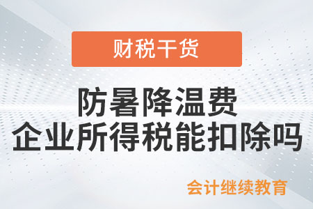 給員工發(fā)的防暑降溫費企業(yè)所得稅可以扣除嗎,？