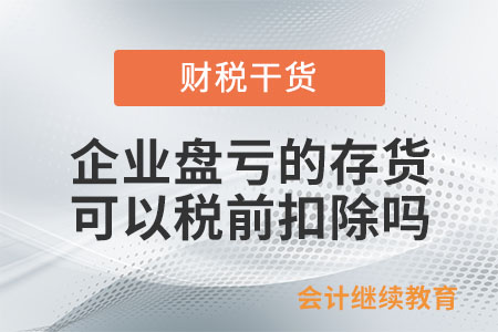 企業(yè)盤虧的存貨可以稅前扣除嗎,？