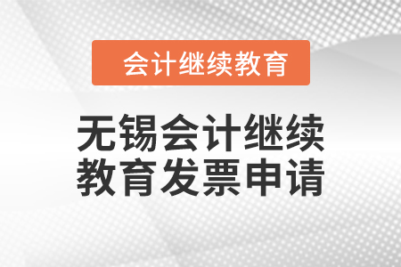 2024年無錫會(huì)計(jì)人員繼續(xù)教育發(fā)票申請(qǐng)流程