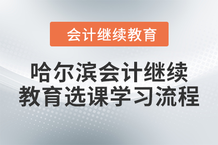 2024年哈爾濱會計(jì)繼續(xù)教育選課學(xué)習(xí)流程