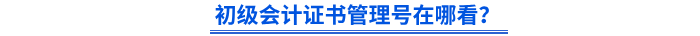 初級(jí)會(huì)計(jì)證書管理號(hào)在哪看？