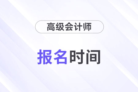 每年高級(jí)會(huì)計(jì)師報(bào)名時(shí)間及流程匯總