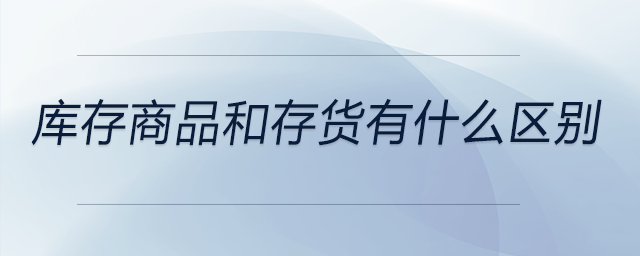 庫存商品和存貨有什么區(qū)別