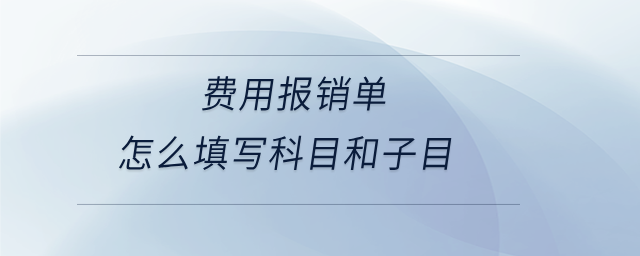 費(fèi)用報(bào)銷單怎么填寫科目和子目