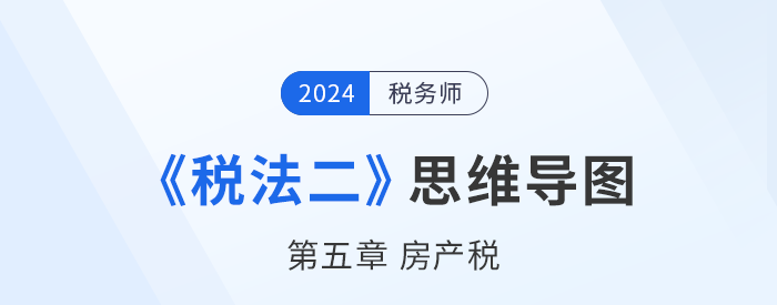 稅務(wù)師《稅法二》章節(jié)思維導(dǎo)圖——第五章房產(chǎn)稅