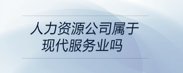 人力資源公司屬于現(xiàn)代服務(wù)業(yè)嗎