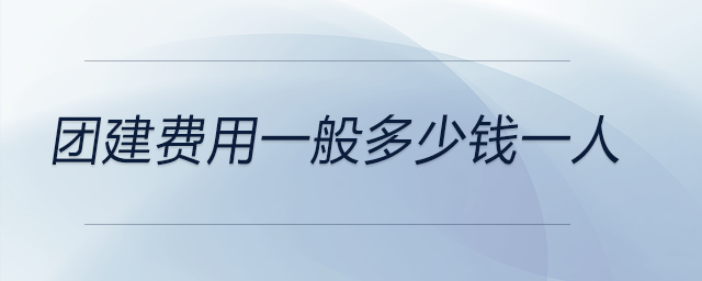 團(tuán)建費(fèi)用一般多少錢一人