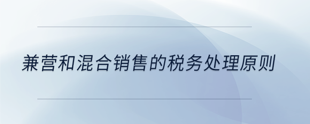 兼營和混合銷售的稅務處理原則