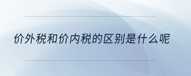 價(jià)外稅和價(jià)內(nèi)稅的區(qū)別是什么呢