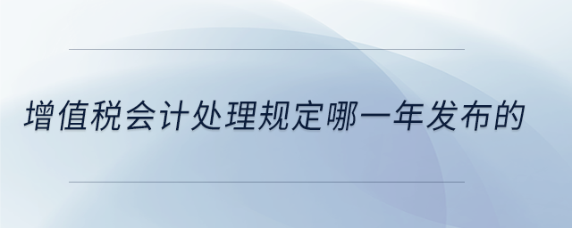 增值稅會計處理規(guī)定哪一年發(fā)布的