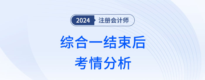 2024年注會(huì)綜合一結(jié)束，這幾方面讓考生倍感意外,！