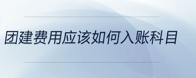 團(tuán)建費(fèi)用應(yīng)該如何入賬科目