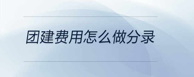 團(tuán)建費用怎么做分錄