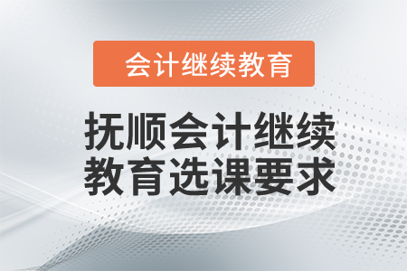 2024年撫順會(huì)計(jì)繼續(xù)教育選課要求