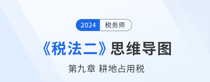 稅務(wù)師《稅法二》章節(jié)思維導(dǎo)圖——第九章耕地占用稅