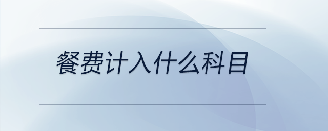 餐費(fèi)計(jì)入什么科目