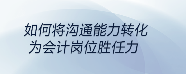 如何將溝通能力轉(zhuǎn)化為會(huì)計(jì)崗位勝任力