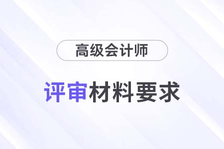 安徽2024年高級會(huì)計(jì)師評審申報(bào)材料要求