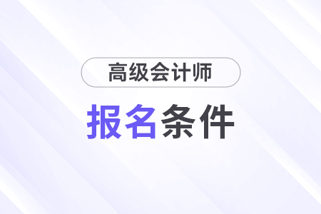 2025年高級(jí)會(huì)計(jì)師報(bào)名條件是什么？