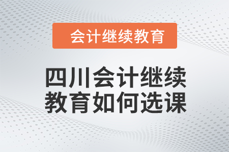 2024年四川會計繼續(xù)教育如何選課,？