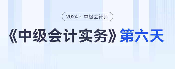 學(xué)習(xí)打卡第六天_中級(jí)會(huì)計(jì)《中級(jí)會(huì)計(jì)實(shí)務(wù)》最后一輪全面復(fù)習(xí)