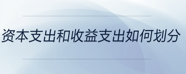 資本支出和收益支出如何劃分