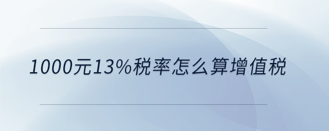 1000元13%稅率怎么算增值稅