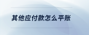 其他應(yīng)付款怎么平賬