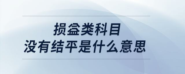 損益類科目沒有結(jié)平是什么意思