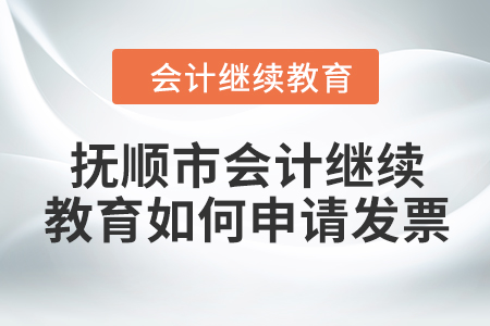 2024年撫順市會(huì)計(jì)繼續(xù)教育如何申請(qǐng)發(fā)票？