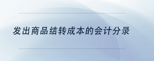 中級(jí)會(huì)計(jì)發(fā)出商品結(jié)轉(zhuǎn)成本的會(huì)計(jì)分錄