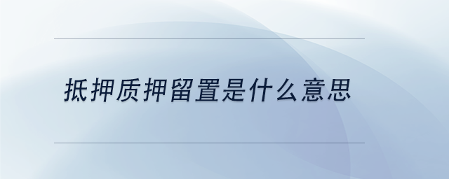 中級(jí)會(huì)計(jì)抵押質(zhì)押留置是什么意思